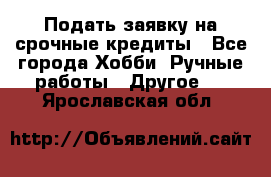 Подать заявку на срочные кредиты - Все города Хобби. Ручные работы » Другое   . Ярославская обл.